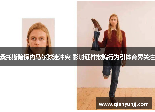 桑托斯暗探内马尔球迷冲突 影射证件欺骗行为引体育界关注