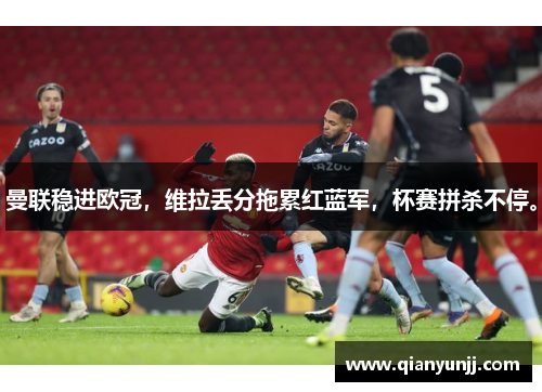 曼联稳进欧冠，维拉丢分拖累红蓝军，杯赛拼杀不停。
