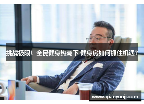 挑战极限！全民健身热潮下 健身房如何抓住机遇？